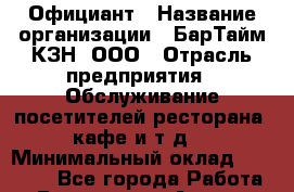 Официант › Название организации ­ БарТайм КЗН, ООО › Отрасль предприятия ­ Обслуживание посетителей ресторана, кафе и т.д. › Минимальный оклад ­ 30 000 - Все города Работа » Вакансии   . Адыгея респ.,Адыгейск г.